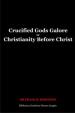 Crucified Gods Galore or Christianity Before Christ | Robinson, Frank B. Dr.