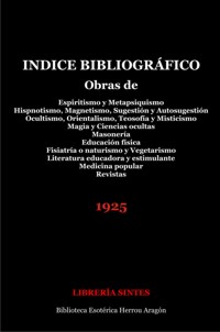 NDICE BIBLIOGRFICO Obras de Espiritismo y Metapsiquismo. Hipnotismo, Magnetismo, Sugestin y Autosugestin. Ocultismo, Orientalismo, Teosofa y Misticismo. Magia y Ciencias ocultas. Masonera... | Librera Sintes